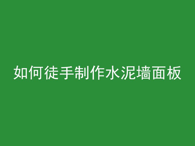 如何徒手制作水泥墙面板