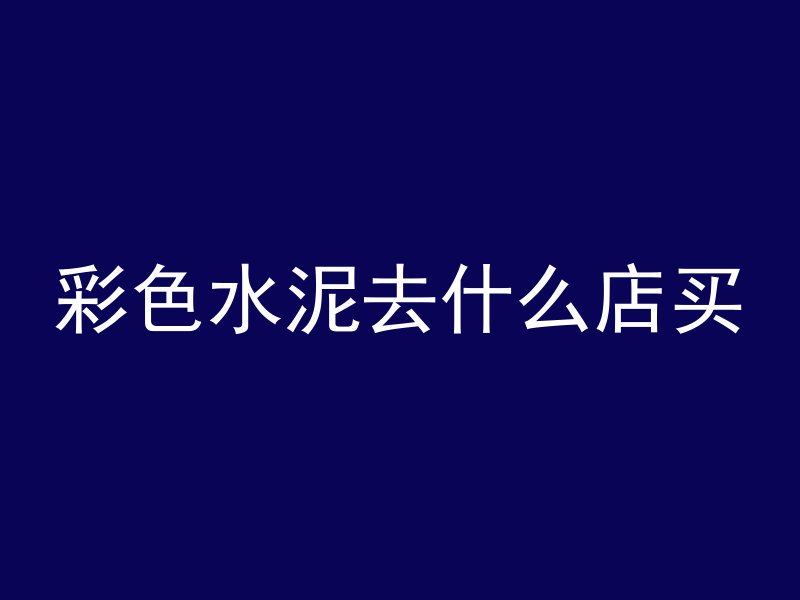 彩色水泥去什么店买