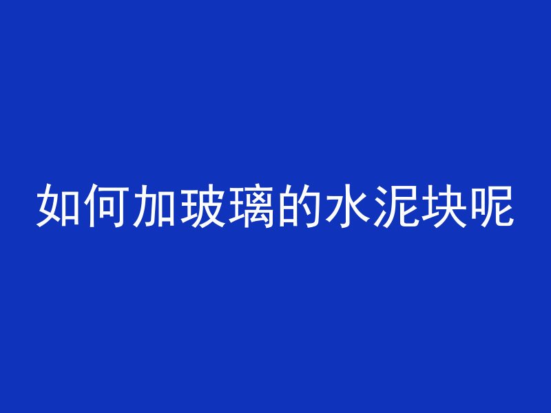 如何加玻璃的水泥块呢