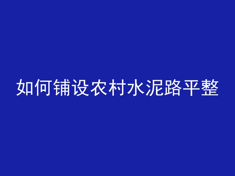 如何铺设农村水泥路平整