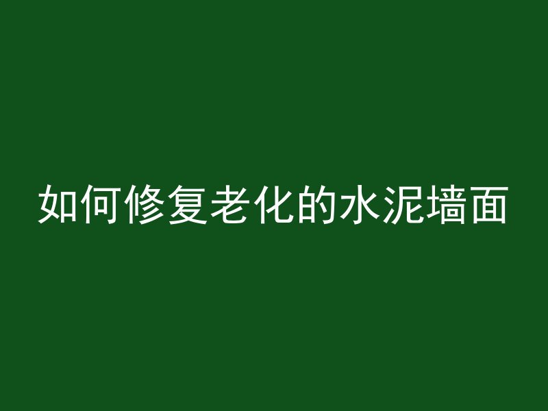 如何修复老化的水泥墙面