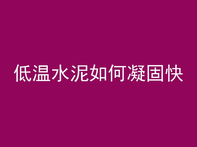 低温水泥如何凝固快