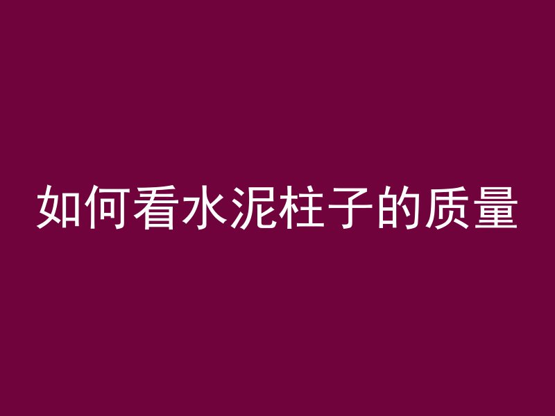 如何看水泥柱子的质量