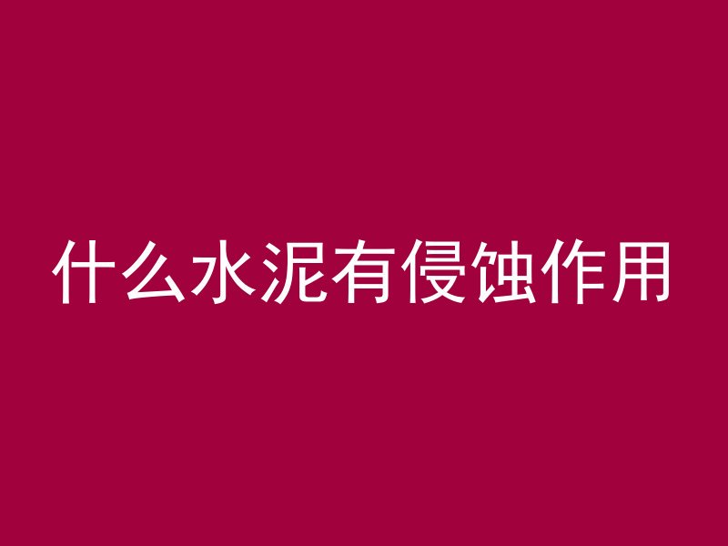 什么水泥有侵蚀作用