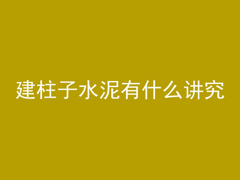 建柱子水泥有什么讲究