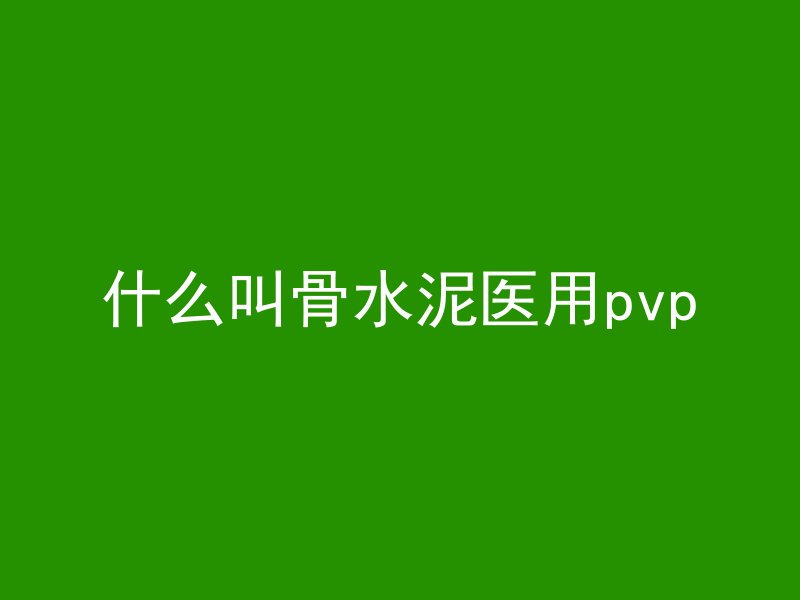 什么叫骨水泥医用pvp