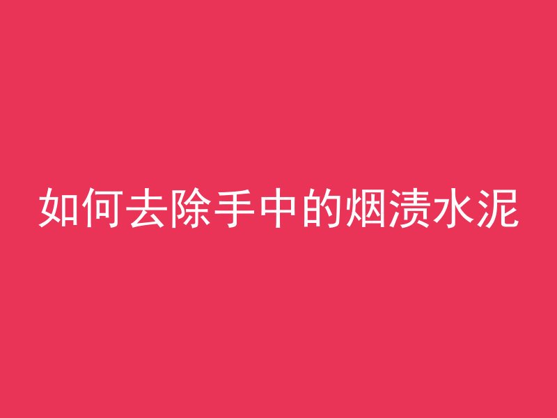 如何去除手中的烟渍水泥