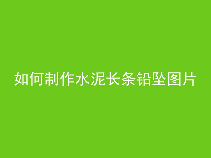 如何制作水泥长条铅坠图片