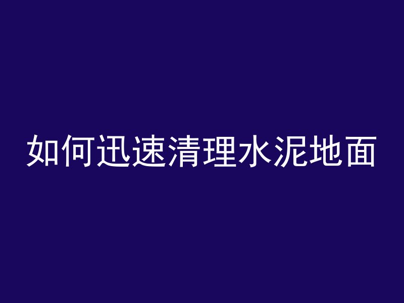 如何迅速清理水泥地面