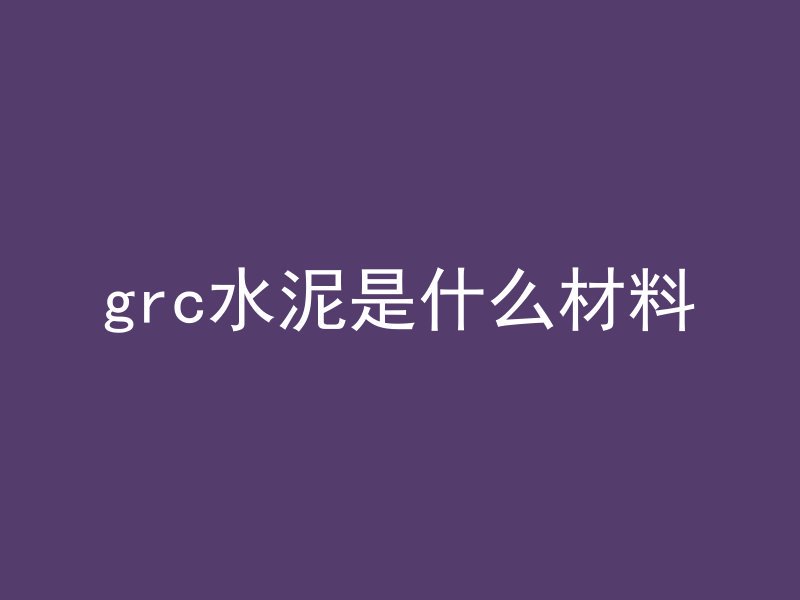 grc水泥是什么材料