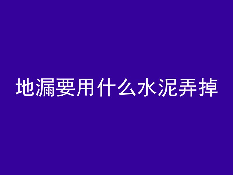 地漏要用什么水泥弄掉