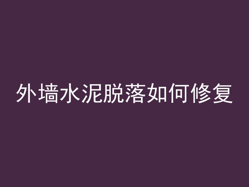 外墙水泥脱落如何修复