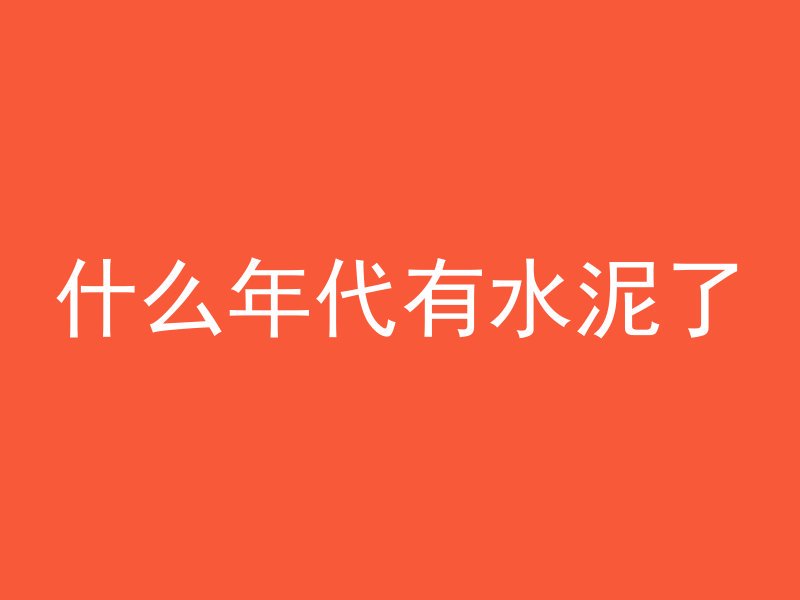 什么年代有水泥了