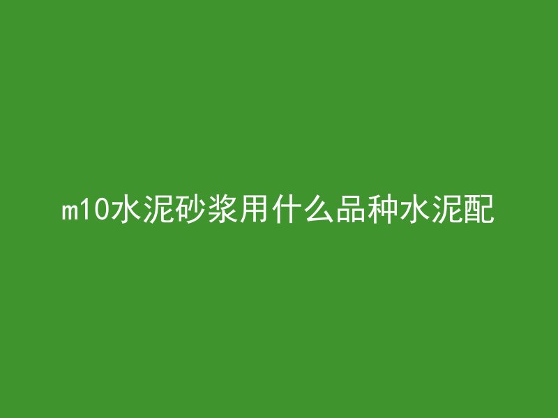 m10水泥砂浆用什么品种水泥配