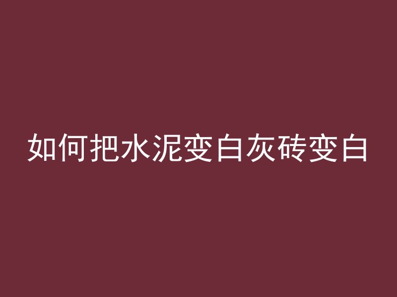 如何把水泥变白灰砖变白