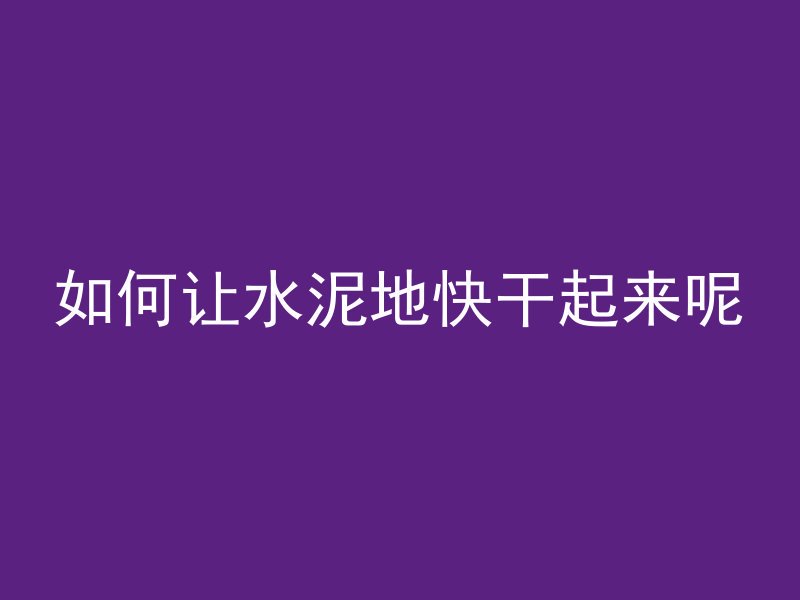 如何让水泥地快干起来呢