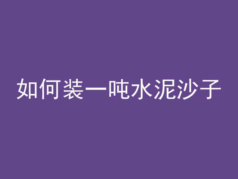 如何装一吨水泥沙子