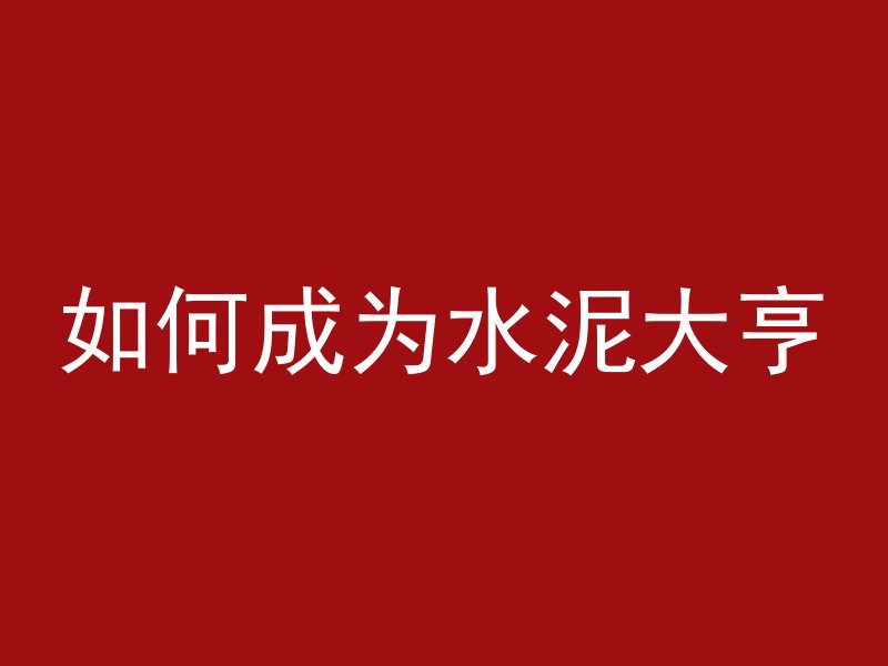 如何成为水泥大亨