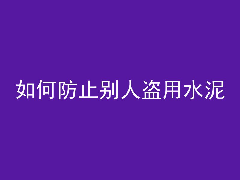 如何防止别人盗用水泥