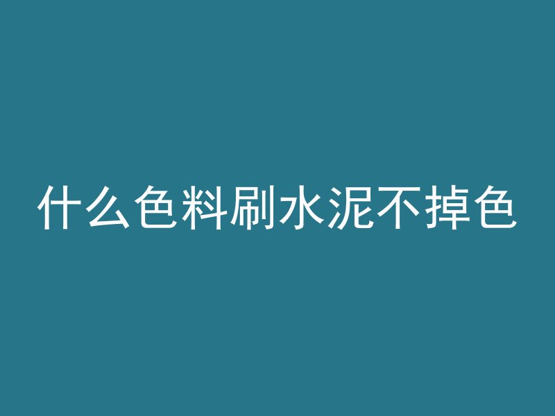 什么色料刷水泥不掉色