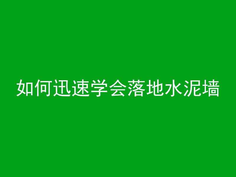 如何迅速学会落地水泥墙