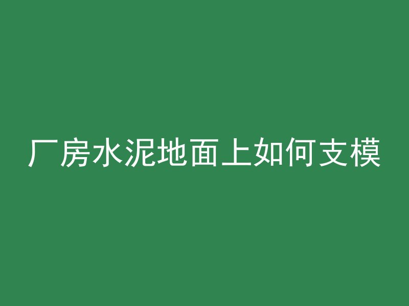 厂房水泥地面上如何支模