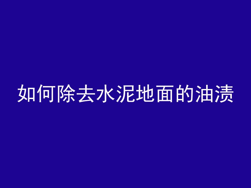 如何除去水泥地面的油渍