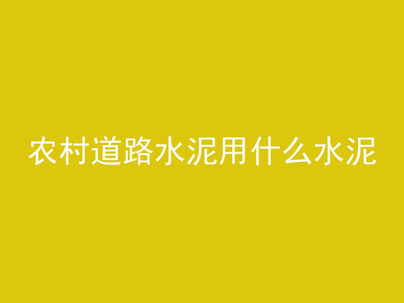 农村道路水泥用什么水泥