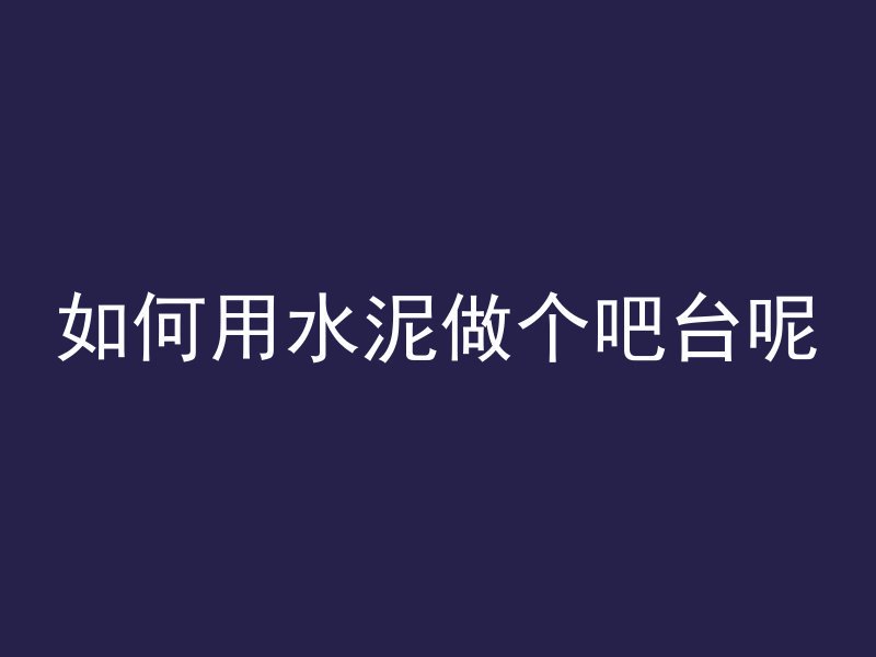 如何用水泥做个吧台呢