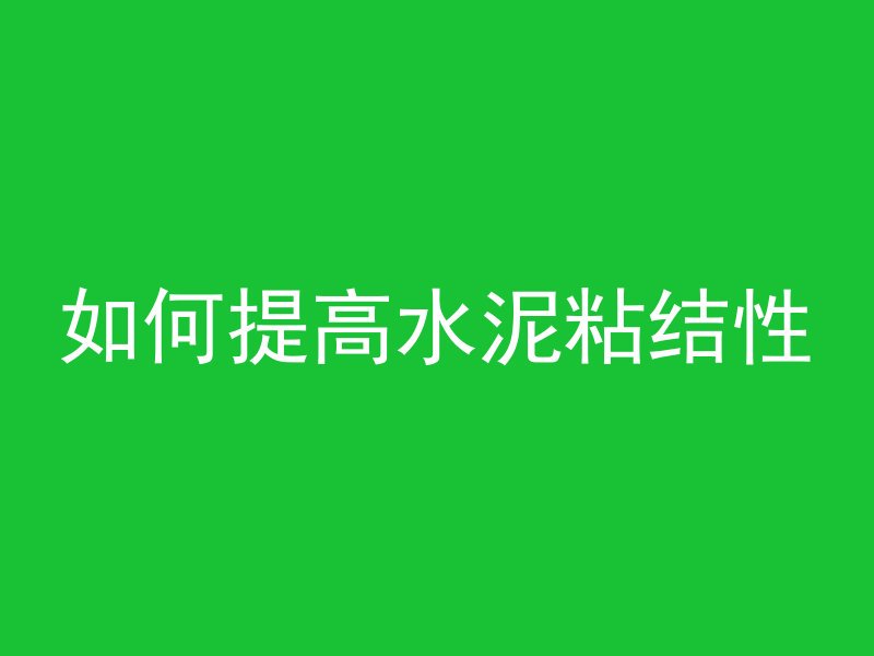 如何提高水泥粘结性