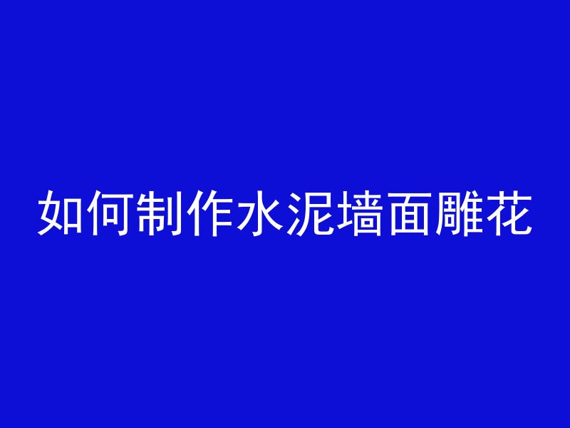 如何制作水泥墙面雕花