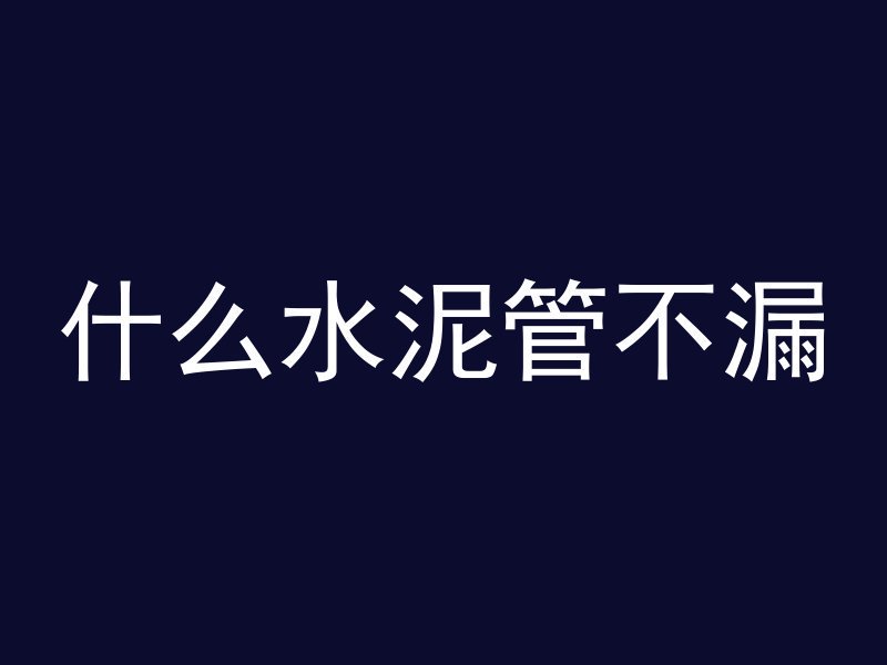 什么水泥管不漏