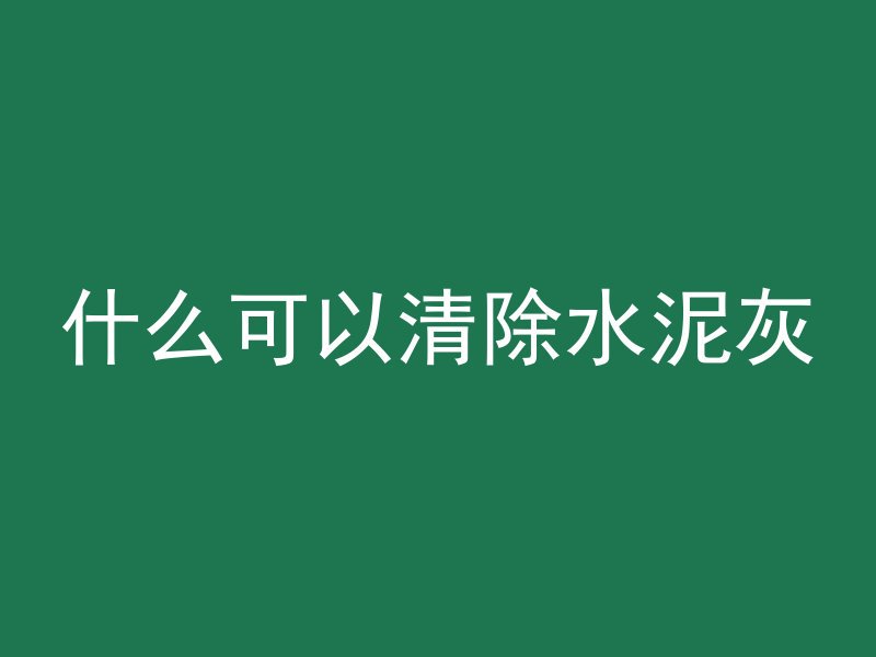 什么可以清除水泥灰