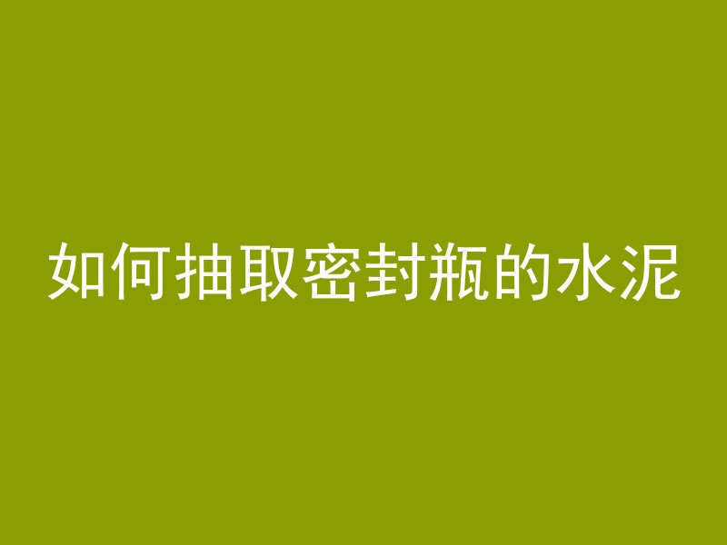 如何抽取密封瓶的水泥