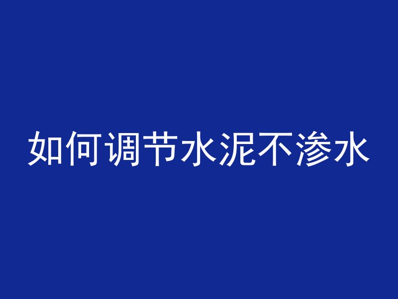 如何调节水泥不渗水