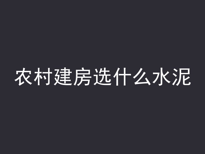 农村建房选什么水泥