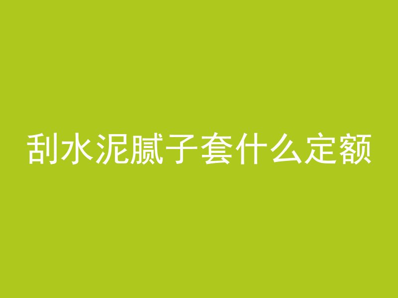 刮水泥腻子套什么定额