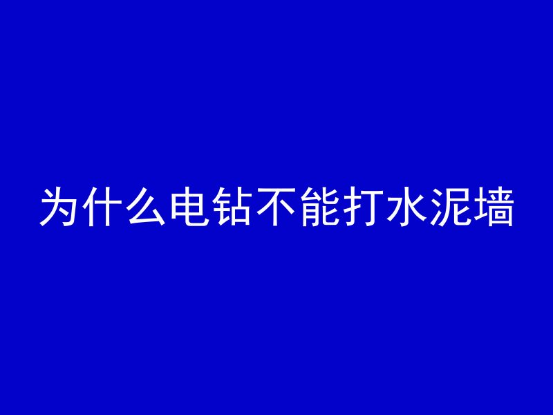 为什么电钻不能打水泥墙