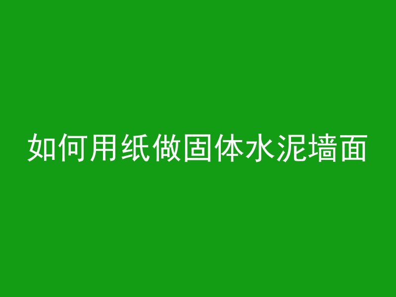 如何用纸做固体水泥墙面