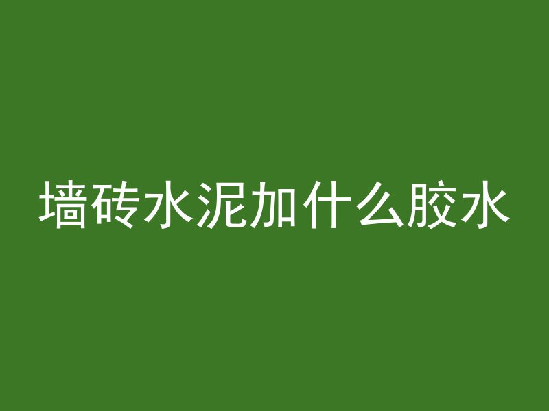 墙砖水泥加什么胶水