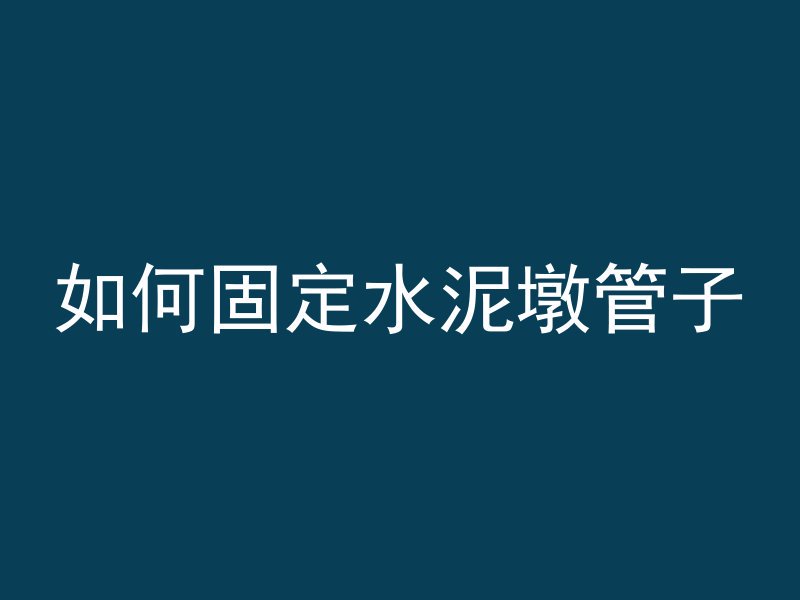 如何固定水泥墩管子