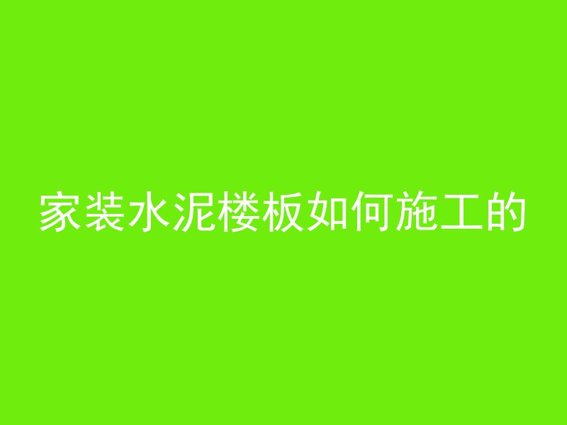 家装水泥楼板如何施工的