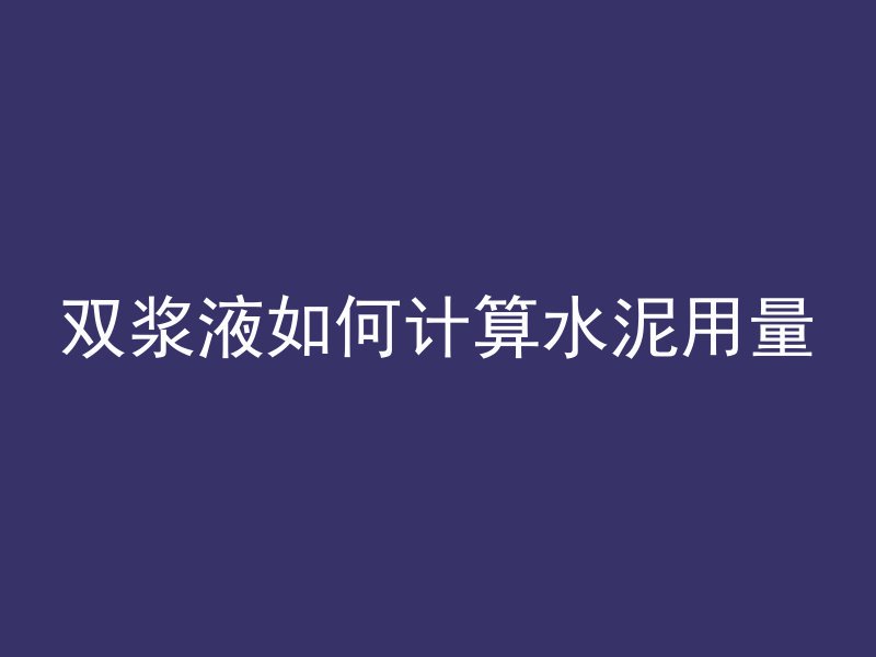 双浆液如何计算水泥用量