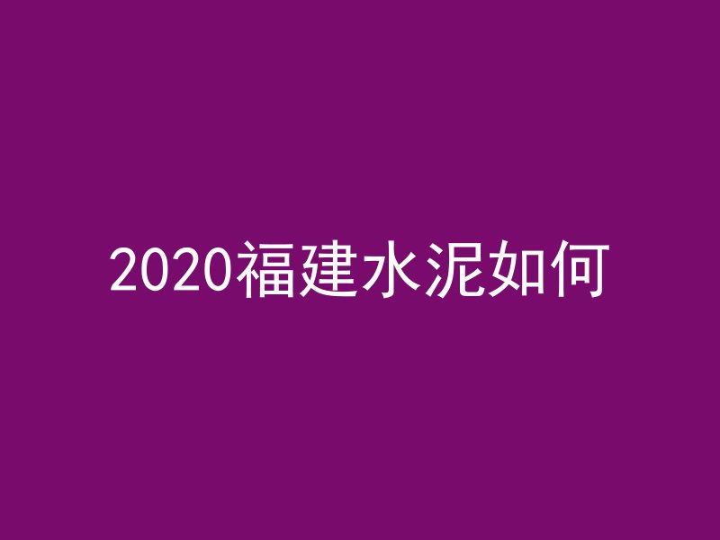 2020福建水泥如何