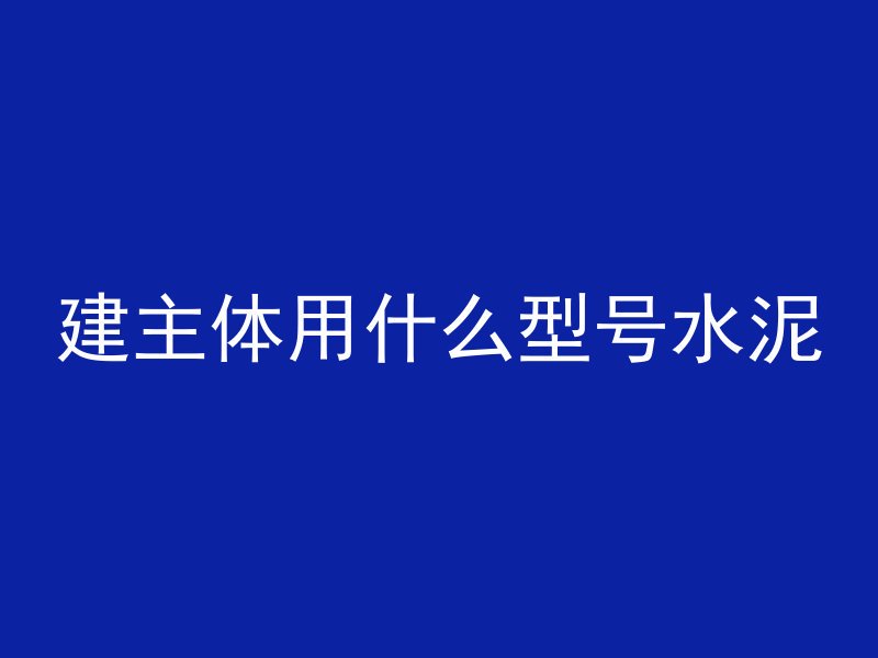 建主体用什么型号水泥