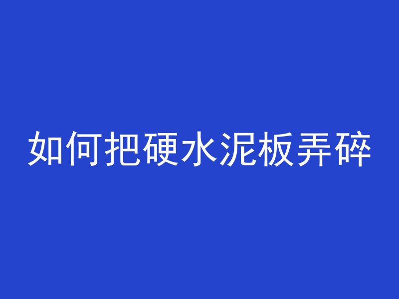 如何把硬水泥板弄碎