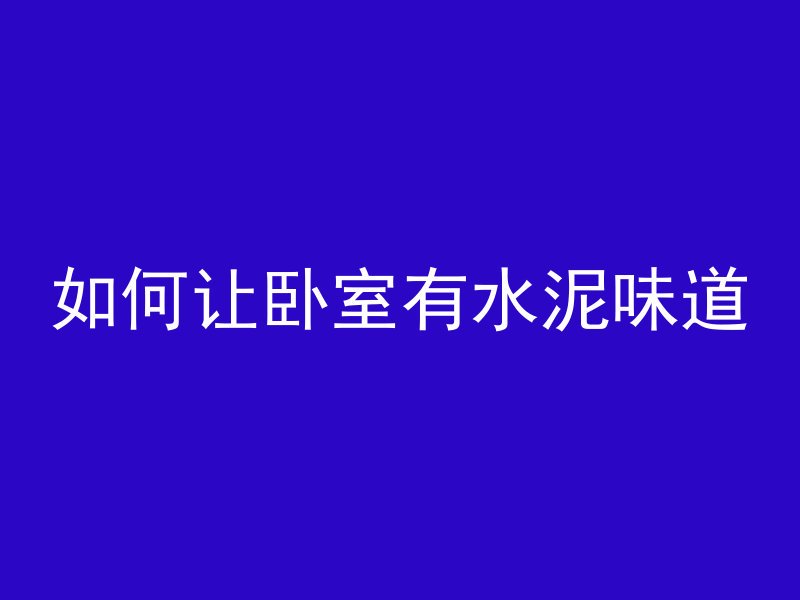 如何让卧室有水泥味道