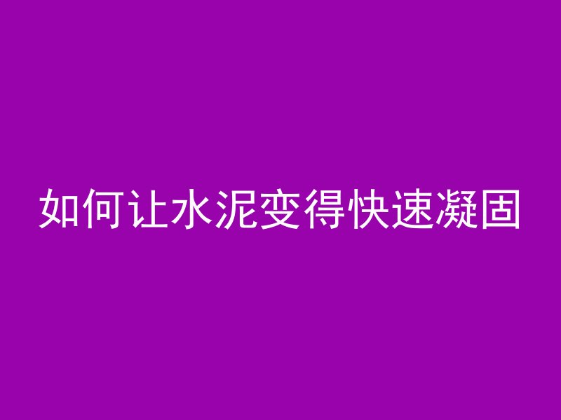 如何让水泥变得快速凝固