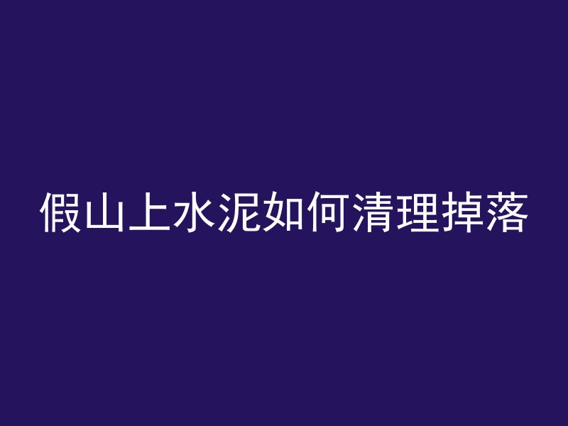 假山上水泥如何清理掉落