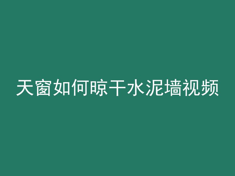 天窗如何晾干水泥墙视频